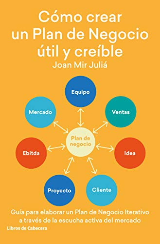 Cómo crear un Plan de Negocio útil y críble. Guía para elaborar un Plan de Negocio iterativo a través de la escucha activa del mercado (TEMATICOS)