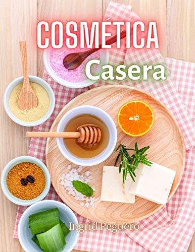 Cosmética Casera: Aprenda a Hacer sus Propios Productos del Cuidado Personal en Casa Fácilmente con Ingredientes Sencillos y Naturales