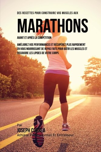 Des Recettes Pour Construire Vos Muscles Aux Marathons Avant Et Apres La Competition: Ameliorez Vos Performances Et Recuperez Plus Rapidement En Vous ... Et Dissoudre Les Lipides De Votre Corps