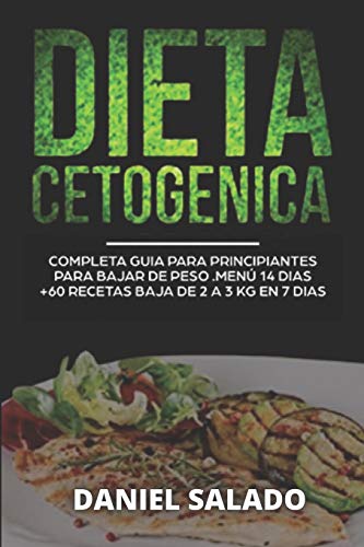 Dieta Cetogénica Completa Guía Para Principiantes: Para Bajar De Peso.Menú 14 dias+60 Recetas.Baja De 2 a 3KG en 7 Dias.Elimina la retención de liquidos,ten un vientre plano y acelera tu metabolismo