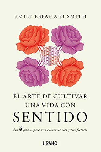 El arte de cultivar una vida con sentido: Los cuatro pilares para una existencia rica y satisfactoria (Crecimiento personal)