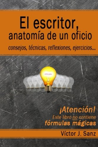 El escritor, anatomía de un oficio: Consejos, técnicas, ejercicios y reflexiones sobre el oficio de escritor