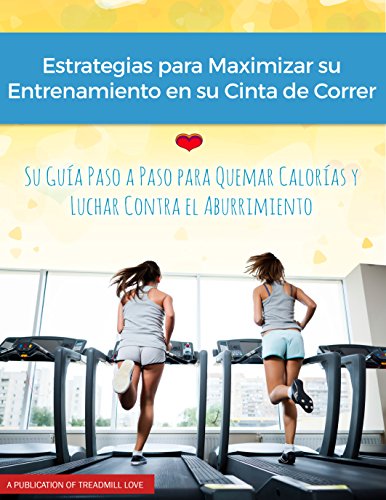 Estrategias para Maximar su Entrenamiento en su Cinta de Correr: Su Guia Paso a Paso Para Quemar Calorias y Luchar Contra el Aburrimiento