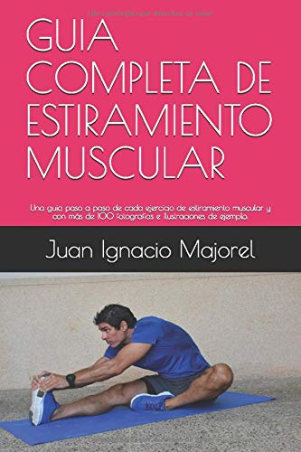 GUIA COMPLETA DE ESTIRAMIENTO MUSCULAR: Una guia paso a paso de cada ejercicio de estiramiento muscular y con más de 100 fotografias e ilustraciones de ejemplo.