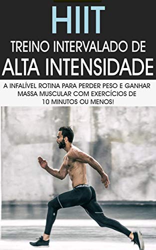 HIIT: Treino Intervalado De Alta Intensidade a Rotina de Treino Infalível Para Perder Peso e Ganhar Massa Muscular Com Exercícios de 10 Minutos ou Menos (Portuguese Edition)