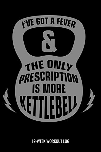 I've Got A Fever & The Only Prescription Is More Kettlebell 12-Week Workout Log: Personal Training Daily Planner and Meal Tracker for Diet, Exercise and Nutrition. 6"x 9" 109 pages