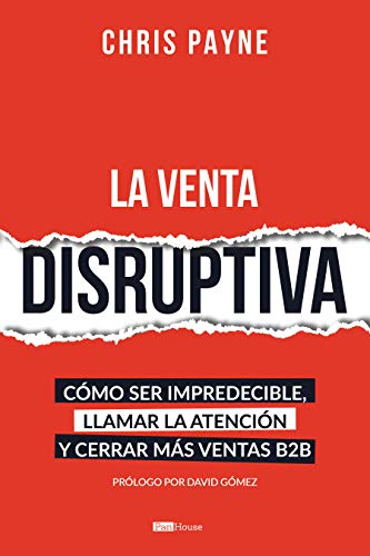 La venta disruptiva: Cómo ser impredecible, llamar la atención y cerrar más ventas B2B