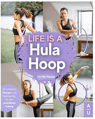 Life is a Hula Hoop!: Das große Hula Hoop Buch zum neuen Fitness-Trend mit detaillierten Anleitungen für das optimale Hula Hoop Training - Inkl. passenden Rezepten & gratis online Beratung