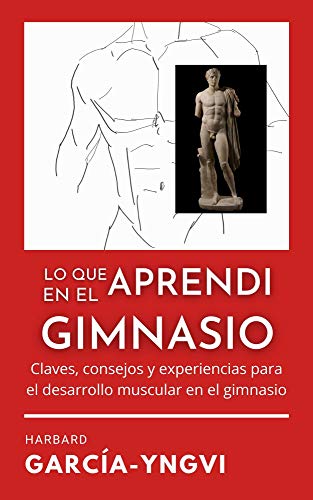 LO QUE APRENDÍ EN EL GIMNASIO: CLAVES, CONSEJOS Y EXPERIENCIAS PARA EL DESARROLLO MUSCULAR EN EL GIMNASIO