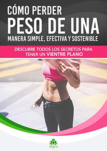 MY FIT - COMO PERDER PESO DE UNA MANERA SIMPLE, EFECTIVA Y SOSTENIBLE: DESCUBRE TODOS LOS SECRETOS PARA TENER UN VIENTRE PLANO (MY FIT - MIS RUTINAS SALUDABLES)