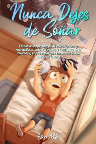 Nunca Dejes de Soñar: Historias inspiradoras de chicos únicos y maravillosos sobre el valor, la confianza en sí mismos y el potencial que encierran todos nuestros sueños