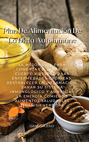 Plan De Alimentación De La Dieta Autoinmune: La Mejor Guía Para Comenzar A Sanar Su Cuerpo Y Revertir Las Enfermedades Crónicas, Restablecer La ... Alimentos Saludables (Spanish Version