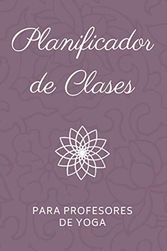 Planificador de Clases para Profesores de Yoga: Cuaderno para llevar un registro de las clases y planear secuencias de posturas de Yoga