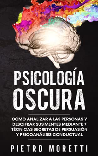 Psicología Oscura: Cómo analizar a las personas y descifrar sus mentes mediante 7 técnicas secretas de persuasión y psicoanálisis conductual