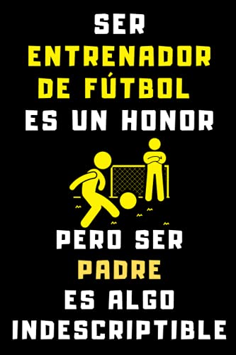 Ser Entrenador De Fútbol Es Un Honor Pero Ser Padre Es Algo Indescriptible: Cuaderno De Notas Ideal Para Entrenadores De Fútbol - 120 Páginas