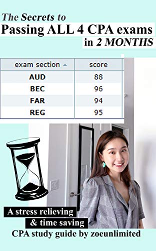 The Secrets to Passing ALL 4 CPA exams in 2 MONTHS: A stress relieving and time saving CPA study guide by zoeunlimited (English Edition)