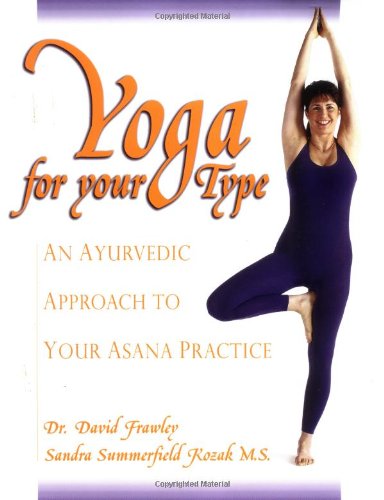 Yoga for Your Type: An Ayurvedic Approach to Your Asana Practice