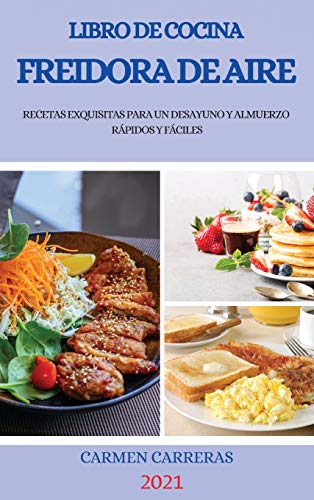 LIBRO DE COCINA FREIDORA DE AIRE 2021 (AIR FRYER COOKBOOK 2021 SPANISH VERSION): RECETAS EXQUISITAS PARA UN DESAYUNO Y ALMUERZO RÁPIDOS Y FÁCILES