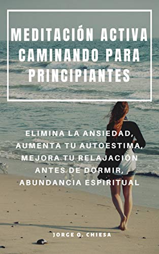 MEDITACIÓN ACTIVA CAMINANDO PARA PRINCIPIANTES : ELIMINA LA ANSIEDAD, AUMENTA TU AUTOESTIMA, MEJORA TU RELAJACIÓN ANTES DE DORMIR, ABUNDANCIA ESPIRITUAL