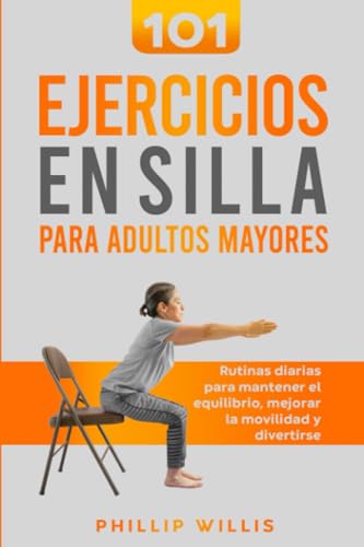 101 Ejercicios en Silla Para Adultos Mayores: Rutinas Diarias Para Mantener El Equilibrio, Mejorar la Movilidad Y Divertirse (Manteniendo ágil el cerebro para ancianos)