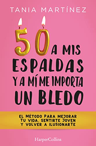 50 A Mis Espaldas Y A Mí Me Importa Un Bledo: El Metodo Para Mejorar Tu Vida, Sentirte Joven Y Volver a Ilusionarte (NO FICCION)