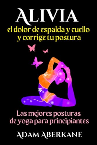 Alivia el dolor de espalda y cuello y corrige tu postura: Las mejores posturas de yoga para principiantes, guía ilustrada fácil de 20 días