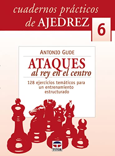 Ataques Al Rey En el Centro. 128 Ejercicios Temáticos Para Un Entrenamiento Estructurado: 6 (AJEDREZ)