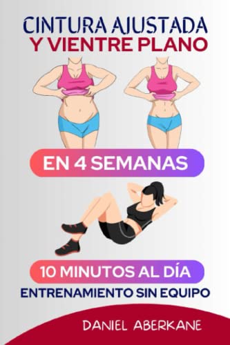 Cintura ajustada y vientre plano en 4 semanas: 10 minutos al día, entrenamiento sin equipo, la guía ultra fácil y la forma más rápida de perder grasa, no requiere dieta