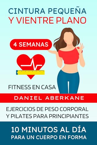 Cintura pequeña y vientre plano 4 semanas fitness en casa: Ejercicios de peso corporal y pilates para principiantes, 10 minutos al día para un cuerpo ... GYM, sin dieta, pierde grasa fácil y rápido)