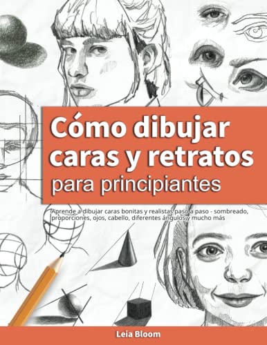 Cómo dibujar caras y retratos para principiantes: Aprende a dibujar caras bonitas y realistas paso a paso - sombreado, proporciones, ojos, cabello, diferentes ángulos y mucho más