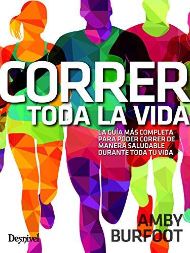 Correr toda la vida: La guía más completa para poder correr de manera saludable toda la vida (MANUALES DESNIVEL)