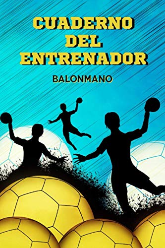 Cuaderno De Entrenador Balonmano: Libreta de Entrenamiento para planificar, organizar y registrar toda la información relativa a las sesiones diarias de trabajo con el equipo