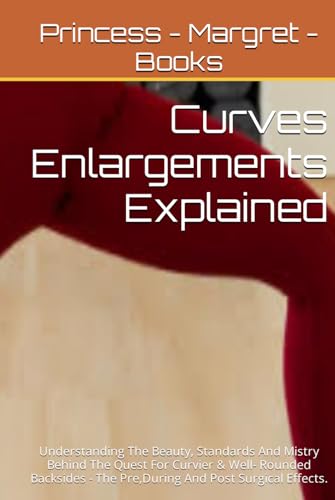 Curves Enlargements Explained: Understanding The Beauty, Standards And Mistry Behind The Quest For Curvier & Well- Rounded Backsides - The Pre,During And Post Surgical Effects.