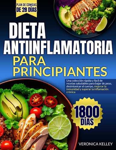 DIETA ANTIINFLAMATORIA PARA PRINCIPIANTES: Una colección rápida y fácil de recetas saludables para bajar de peso, desintoxicar el cuerpo, mejorar la inmunidad y superar la inflamación crónica