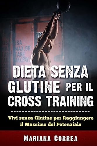 DIETA SENZA GLUTINE PER Il CROSS TRAINING: Vivi senza Glutine per Raggiungere il Massimo del Potenziale