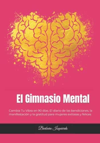 El Gimnasio Mental: Cambia Tu Vibra en 90 días. El diario de las bendiciones, la manifestación y la gratitud para mujeres exitosas y felices (MENTALIDAD)