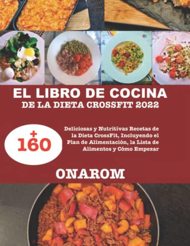 EL LIBRO DE COCINA DE LA DIETA CROSSFIT 2022: +160 Deliciosas y Nutritivas Recetas de la Dieta CrossFit, Incluyendo el Plan de Alimentación, la Lista de Alimentos y Cómo Empezar