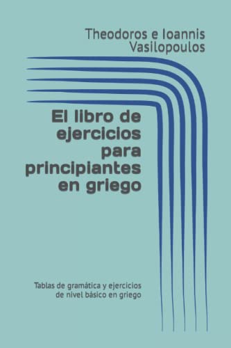 El libro de ejercicios para principiantes en griego: Tablas de gramática y ejercicios de nivel básico en griego