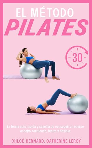 EL MÉTODO PILATES: La forma más rápida y fácil de conseguir un cuerpo esbelto, tonificado, fuerte y elástico