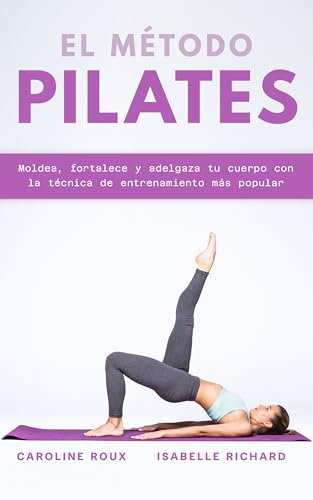 EL MÉTODO PILATES: Moldea, fortalece y adelgaza tu cuerpo con la técnica de entrenamiento más popular