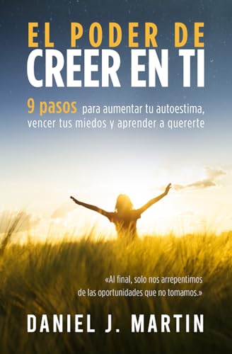 El poder de creer en ti: 9 pasos para aumentar tu autoestima, vencer tus miedos y aprender a quererte (Tu mejor versión)