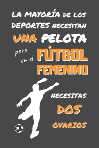 EN FÚTBOL FEMENINO NECESITAS DOS OVARIOS: DIVERTIDO CUADERNO DE NOTAS, DIARIO O AGENDA | Regalos originales y creativos para los amantes de este deporte | Cumpleaños, Navidad, Aniversario.