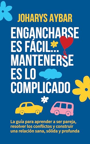 Engancharse es fácil, mantenerse es lo complicado: La guía para aprender a ser pareja, resolver los conflictos y construir una relación sana, sólida y profunda