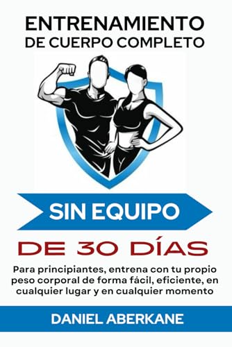 Entrenamiento de cuerpo completo sin equipo de 30 días: Para principiantes, entrena con tu propio peso corporal de forma fácil, eficiente, en ... momento, ejercicios en casa para todos