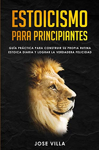 Estoicismo para Principiantes: Guía Práctica para Construir su Propia Rutina Estoica Diaria y Lograr la Verdadera Felicidad