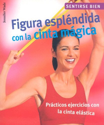 Figura Esplendida Con La Cinta Magica / Resistance Band Training for a Fit Figure: Practicos Ejercicios Con La Cinta Elastica / Practical Exercises (Sentirse bien series / Feel Good Series)