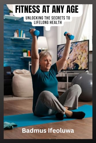 Fitness at Any Age: Unlocking the secrets to lifelong health