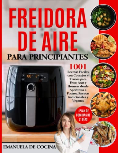 FREIDORA DE AIRE PARA PRINCIPIANTES: 1001 Recetas Fáciles Tradicionales y Veganascon Consejos y Trucos para Freír, Asar y Hornear desde Aperitivos a Postres + Plan de Comidas de 21 días