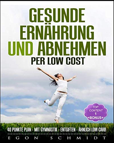 gesunde Ernährung und Abnehmen - per low cost:: 40 Punkte Plan - mit Gymnastik - mit Entgiften - ähnlich low carb