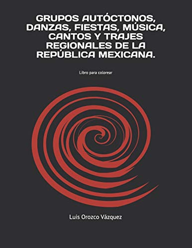 GRUPOS AUTÓCTONOS, DANZAS, FIESTAS, MÚSICA, CANTOS Y TRAJES REGIONALES DE LA REPÚBLICA MEXICANA.: Libro para colorear